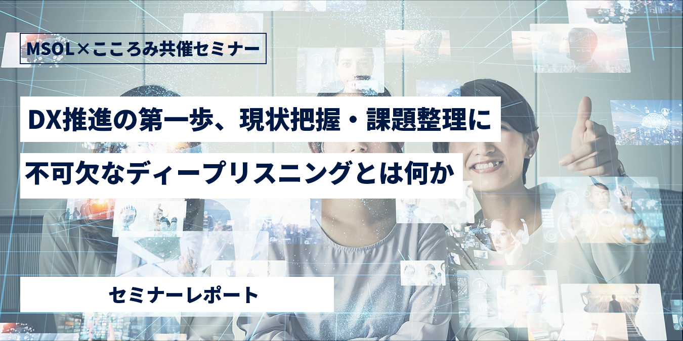 DX推進の第一歩、現状把握・課題整理に不可欠なディープリスニングとは何か